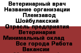 Ветеринарный врач › Название организации ­ Племзавод Шойбулакский › Отрасль предприятия ­ Ветеринария › Минимальный оклад ­ 35 000 - Все города Работа » Вакансии   . Мурманская обл.,Оленегорск г.
